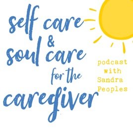 Self Care and Soul Care for the Caregiver Podcast